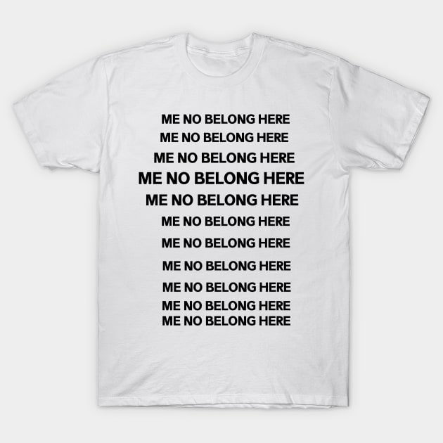 ME NO BELONG HERE T-Shirt by Dataskrekk Mediekontor